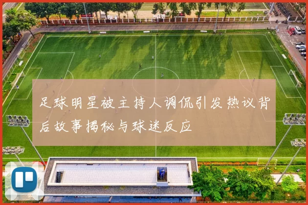 足球明星被主持人调侃引发热议背后故事揭秘与球迷反应
