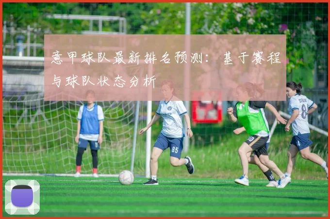 意甲球队最新排名预测：基于赛程与球队状态分析