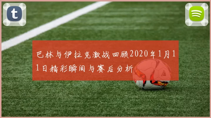 巴林与伊拉克激战回顾2020年1月11日精彩瞬间与赛后分析