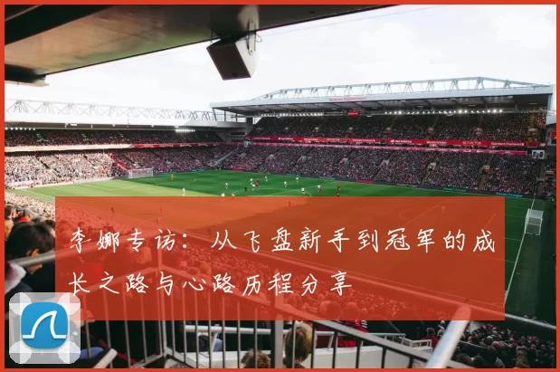 李娜专访：从飞盘新手到冠军的成长之路与心路历程分享
