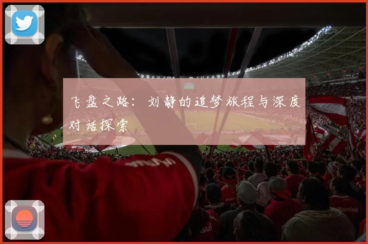 飞盘之路：刘静的追梦旅程与深度对话探索