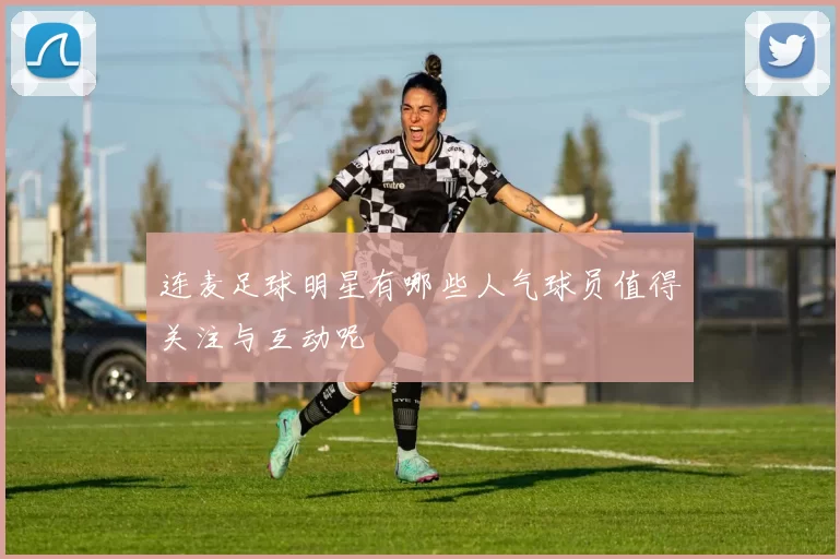 连麦足球明星有哪些人气球员值得关注与互动呢