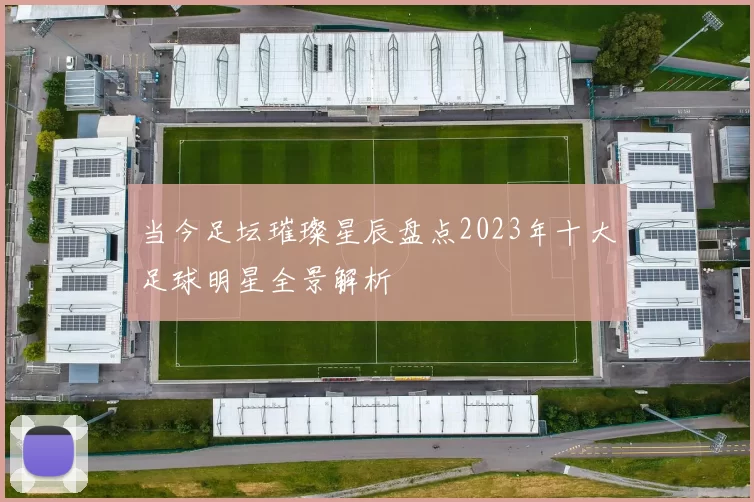 当今足坛璀璨星辰盘点2023年十大足球明星全景解析