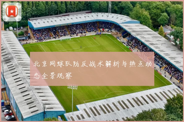北京网球队防反战术解析与热点动态全景观察