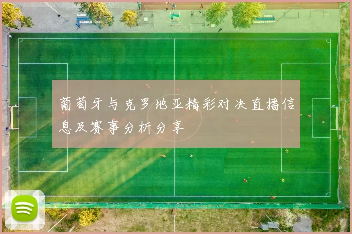 葡萄牙与克罗地亚精彩对决直播信息及赛事分析分享