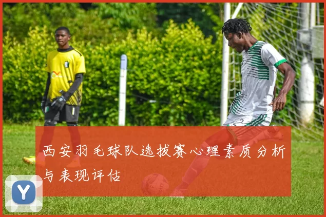 西安羽毛球队选拔赛心理素质分析与表现评估