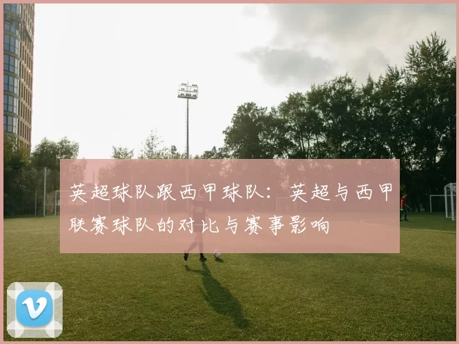 英超球队跟西甲球队：英超与西甲联赛球队的对比与赛事影响