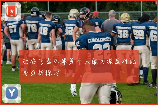 西安飞盘队球员个人能力深度对比与分析探讨