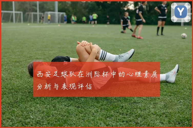西安足球队在洲际杯中的心理素质分析与表现评估