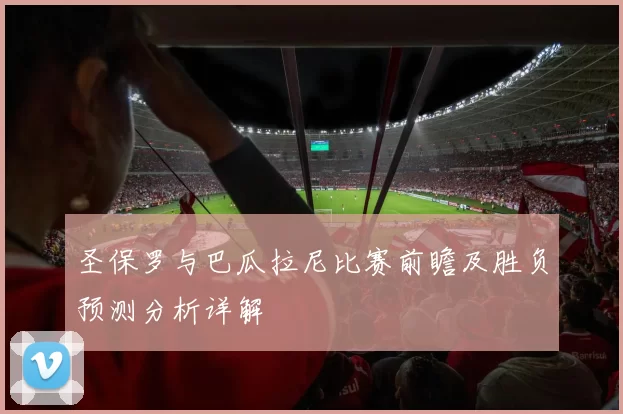 圣保罗与巴瓜拉尼比赛前瞻及胜负预测分析详解