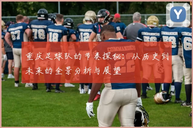 重庆足球队的节奏探秘：从历史到未来的全景分析与展望