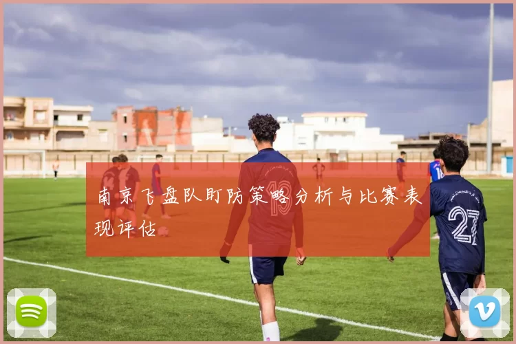 南京飞盘队盯防策略分析与比赛表现评估
