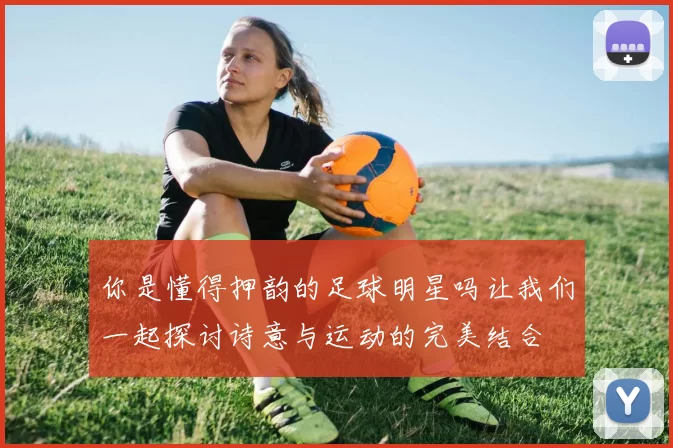 你是懂得押韵的足球明星吗让我们一起探讨诗意与运动的完美结合