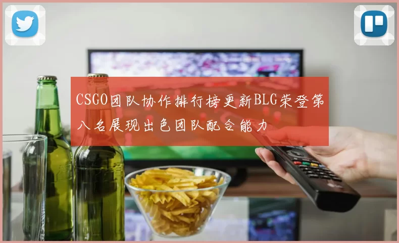 CSGO团队协作排行榜更新BLG荣登第八名展现出色团队配合能力
