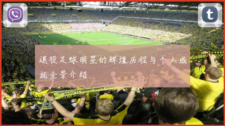 退役足球明星的辉煌历程与个人成就全景介绍