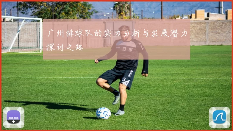广州排球队的实力分析与发展潜力探讨之路