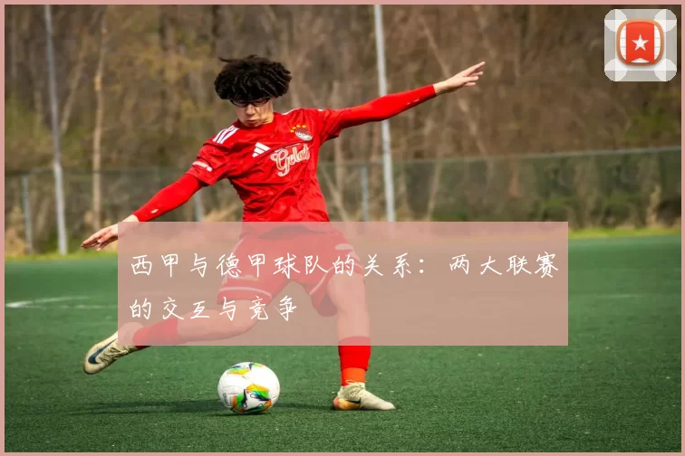 西甲与德甲球队的关系：两大联赛的交互与竞争