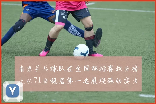 南京乒乓球队在全国锦标赛积分榜上以71分稳居第一名展现强劲实力