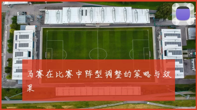 马赛在比赛中阵型调整的策略与效果