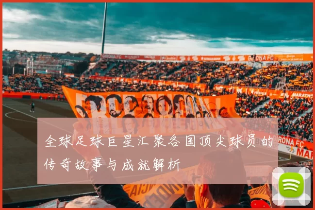 全球足球巨星汇聚各国顶尖球员的传奇故事与成就解析