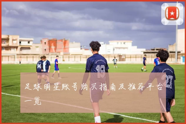 足球明星账号购买指南及推荐平台一览